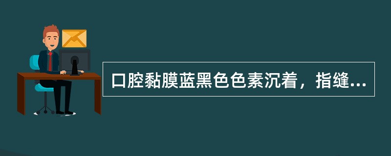 口腔黏膜蓝黑色色素沉着,指缝、乳晕等色素沉着,见于(  )。 口腔黏膜蓝黑色色素沉着,指缝、乳晕等色素沉着,见于(  )。