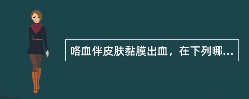 咯血伴皮肤黏膜出血，在下列哪种疾病不常见（　　）。