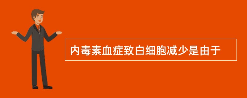 内毒素血症致白细胞减少是由于