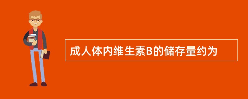 成人体内维生素B的储存量约为