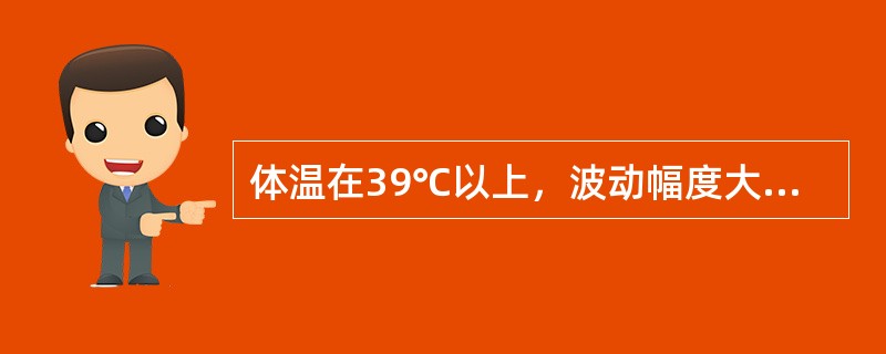 体温在39℃以上，波动幅度大，24小时内体温波动范围超过2℃，但都在正常水平以上，称为（　　）。