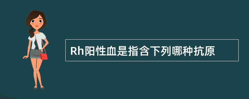 Rh阳性血是指含下列哪种抗原