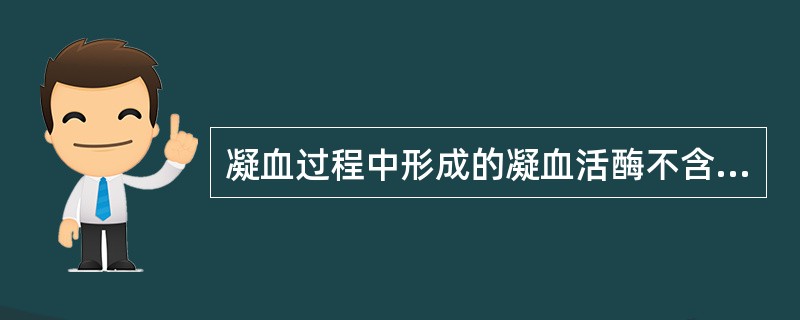 凝血过程中形成的凝血活酶不含有（　　）。