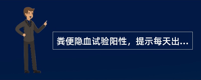 粪便隐血试验阳性，提示每天出血量超过