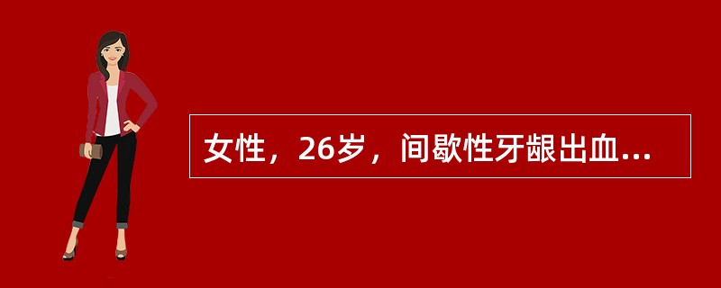 女性，26岁，间歇性牙龈出血伴月经过多1年。体检：双下肢可见散在出血点及紫癜，肝脾不大。血红蛋白120g/L，红细胞4.6×1012/L，白细胞5.5×109/L，分类正常，血小板25×109/L。若