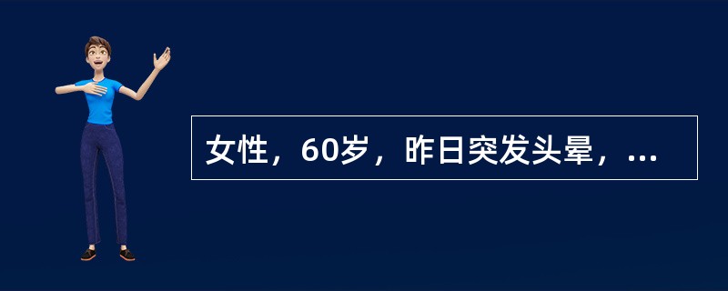 女性，60岁，昨日突发头晕，今晚晕症状加重，下午言语欠清，复视，右侧肢体无力。持续18分钟症状消失，神经系统检查正常