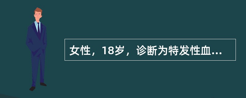 女性，18岁，诊断为特发性血小板减少性紫癜，贫血貌，牙龈出血，双下肢紫癜，月经多，肝脾肋下未触及，血红蛋白100g/L，白细胞10×109/L，血小板20×109/L，骨髓象提示巨核细胞增多。特发性血