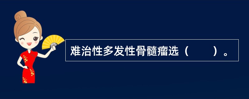 难治性多发性骨髓瘤选（　　）。