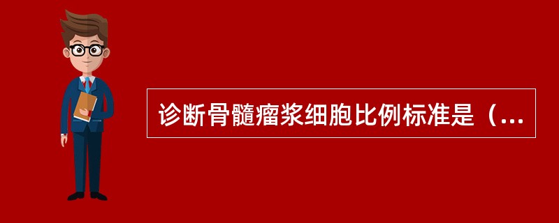 诊断骨髓瘤浆细胞比例标准是（　　）。