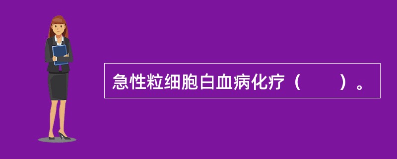 急性粒细胞白血病化疗（　　）。