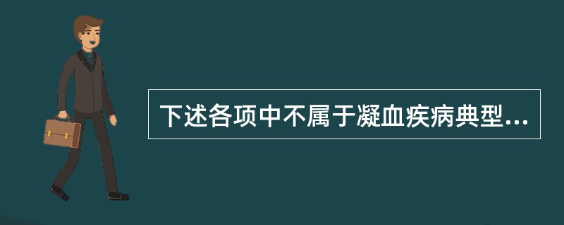 下述各项中不属于凝血疾病典型症状的是（　　）。