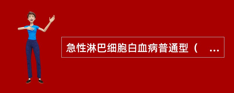 急性淋巴细胞白血病普通型（　　）。