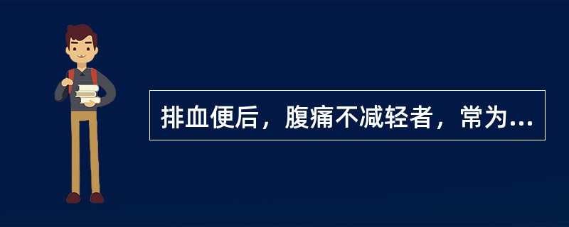 排血便后，腹痛不减轻者，常为（　　）。