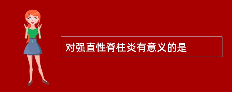 对强直性脊柱炎有意义的是