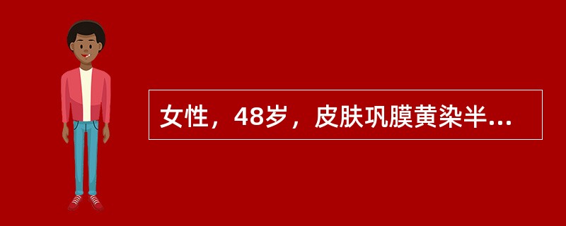 女性，48岁，皮肤巩膜黄染半年，伴瘙痒，食欲缺乏，大便颜色变浅，性状正常，病后无腹痛及发热，否认肝炎史。查体：巩膜皮肤中度黄染，皮肤有抓痕，心肺听诊正常；腹平软，无压痛。肝肋下1cm，质软，无压痛；脾