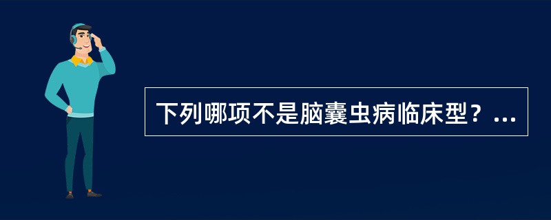 下列哪项不是脑囊虫病临床型？（　　）