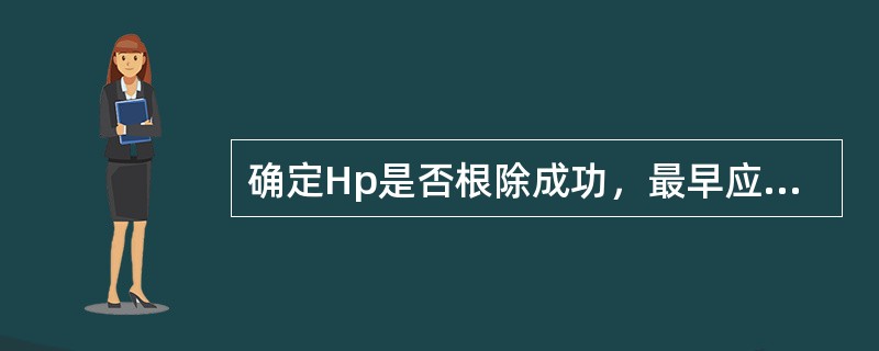 确定Hp是否根除成功，最早应在抗Hp治疗后多长时间进行Hp复查