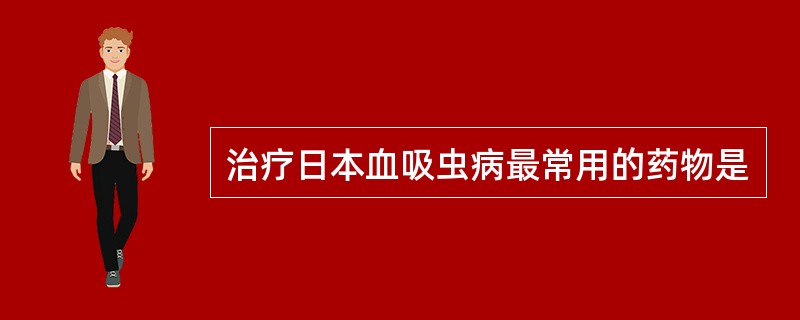 治疗日本血吸虫病最常用的药物是