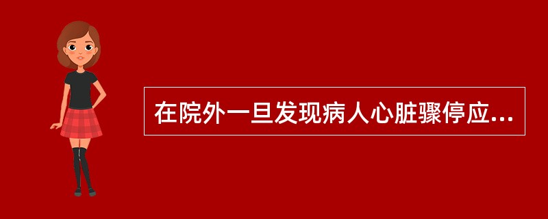 在院外一旦发现病人心脏骤停应立即采取的措施是