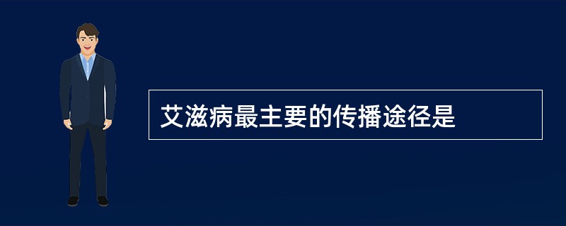 艾滋病最主要的传播途径是