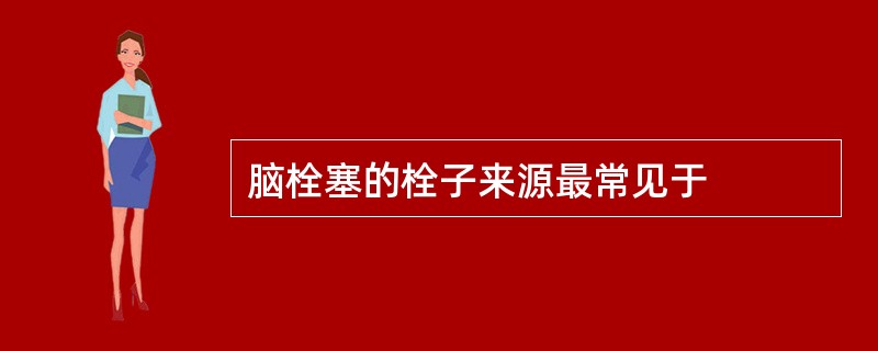 脑栓塞的栓子来源最常见于