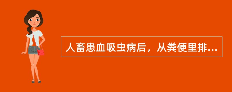 人畜患血吸虫病后，从粪便里排出（　　）。