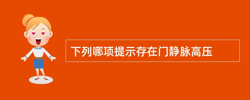 下列哪项提示存在门静脉高压