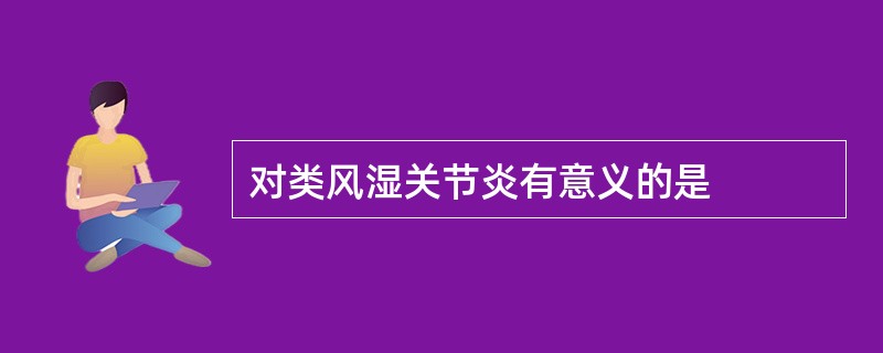 对类风湿关节炎有意义的是