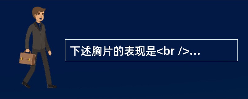 下述胸片的表现是<br /><img border="0" style="width: 282px; height: 211px;" src=