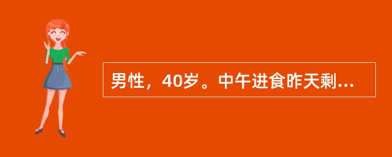 男性，40岁。中午进食昨天剩饭、剩菜，1小时后骤起恶心，呕吐，中上腹痛及腹泻来诊。呕吐剧烈，2小时内共吐8～9次，为胃内容物及胆汁，水泻2次。体检：体温37.5℃，轻度脱水征，上腹部有压痛，肠鸣音亢进