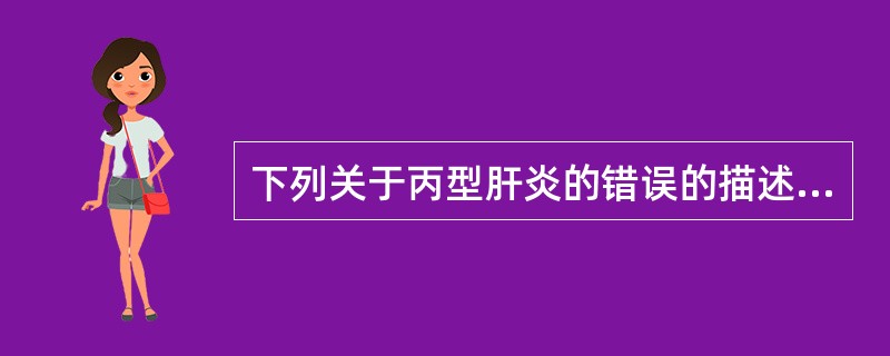 下列关于丙型肝炎的错误的描述是（　　）。