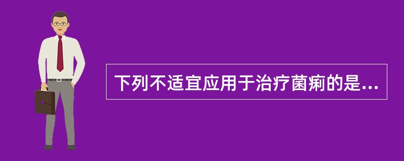 下列不适宜应用于治疗菌痢的是（　　）。