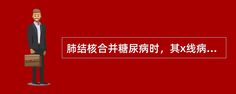 肺结核合并糖尿病时，其x线病变特点为（　　）。