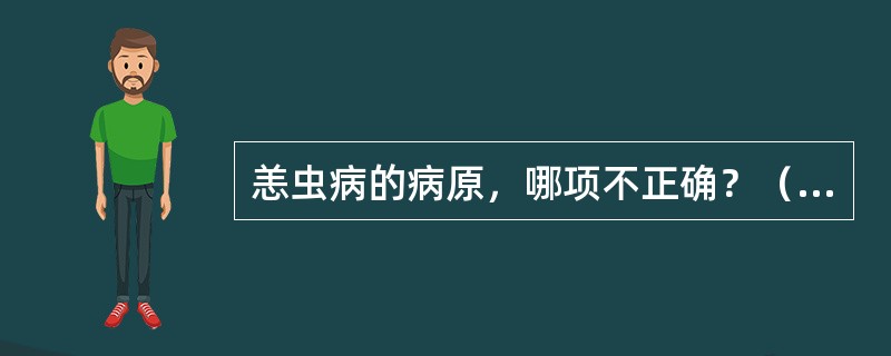 恙虫病的病原，哪项不正确？（　　）