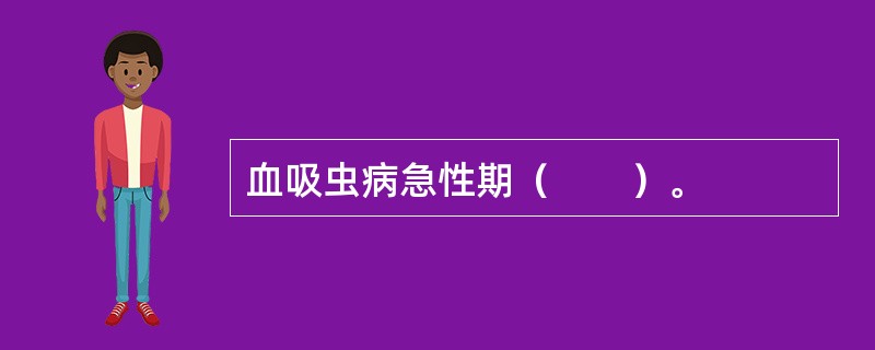 血吸虫病急性期（　　）。