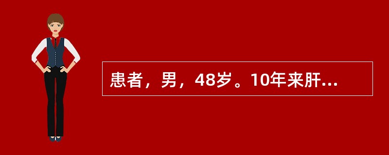 患者，男，48岁。10年来肝功能反复异常，1个月前搬家劳累后乏力、纳差、腹胀加重，3周来出现黄疸，且明显加重入院。体检：重病容，皮肤、巩膜深度黄染，肝掌（+），颈胸部有两个蜘蛛痣，腹较饱满，肝脾触不清