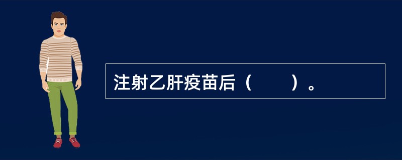 注射乙肝疫苗后（　　）。