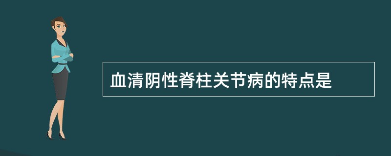血清阴性脊柱关节病的特点是