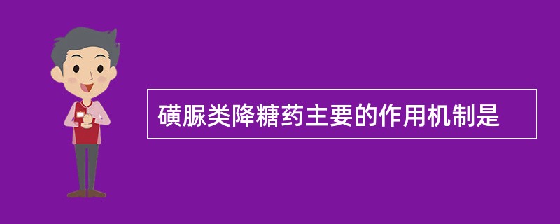 磺脲类降糖药主要的作用机制是