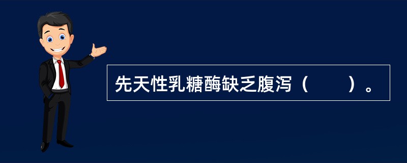 先天性乳糖酶缺乏腹泻（　　）。