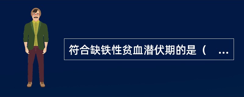 符合缺铁性贫血潜伏期的是（　　）。