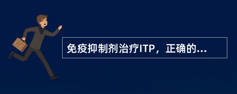 免疫抑制剂治疗ITP，正确的是（　　）。