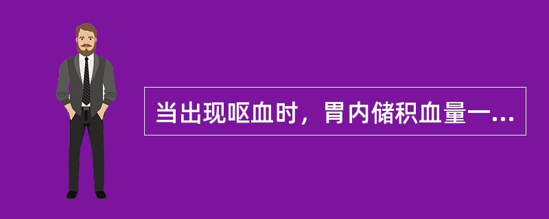 当出现呕血时，胃内储积血量一般大于