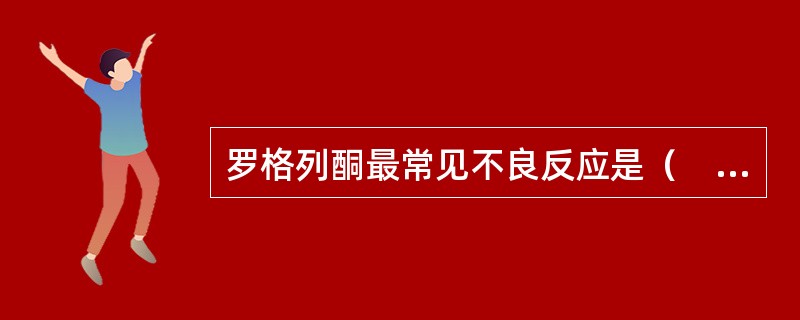 罗格列酮最常见不良反应是（　　）。