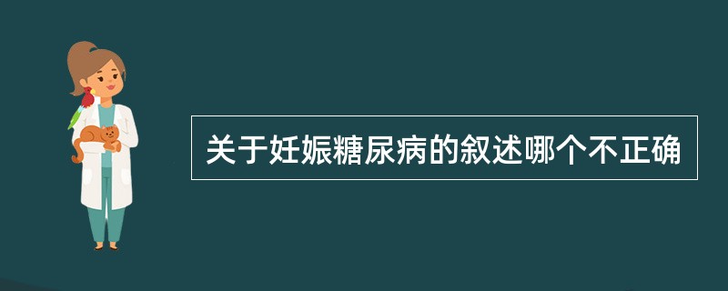 关于妊娠糖尿病的叙述哪个不正确