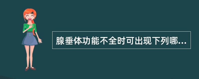 腺垂体功能不全时可出现下列哪些情况