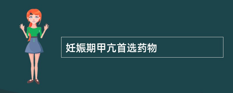 妊娠期甲亢首选药物