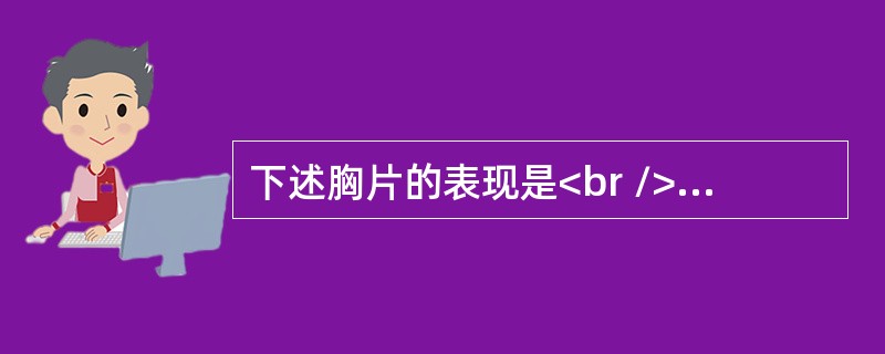 下述胸片的表现是<br /><img border="0" style="width: 359px; height: 265px;" src=
