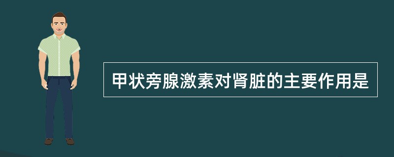 甲状旁腺激素对肾脏的主要作用是