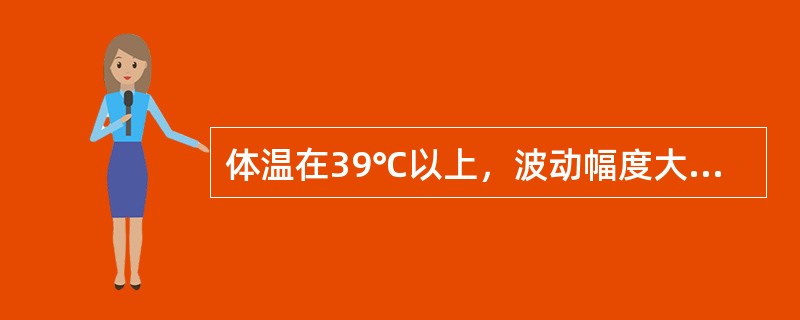 体温在39℃以上，波动幅度大，24小时内体温波动范围超过2℃，但都在正常水平以上，称为（　　）。